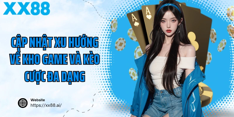 Cập nhật xu hướng về kho game và kèo cược đa dạng
